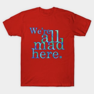 We're All Mad Here T-Shirt